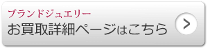 ブランドジュエリー お買取詳細ページはこちら